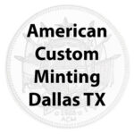 American Custom Minting (Dallas, TX)